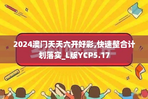 2024澳门天天六开好彩,快速整合计划落实_L版YCP5.17