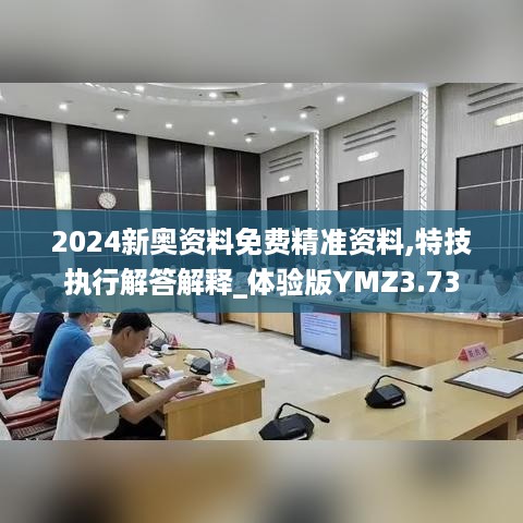 2024新奥资料免费精准资料,特技执行解答解释_体验版YMZ3.73