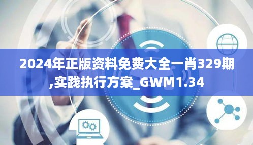 2024年正版资料免费大全一肖329期,实践执行方案_GWM1.34