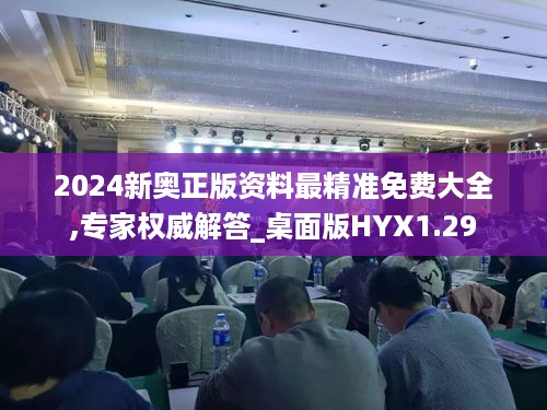 2024新奥正版资料最精准免费大全,专家权威解答_桌面版HYX1.29