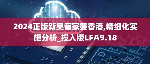 2024正版新奥管家婆香港,精细化实施分析_投入版LFA9.18