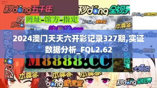 2024澳门天天六开彩记录327期,实证数据分析_FQL2.62