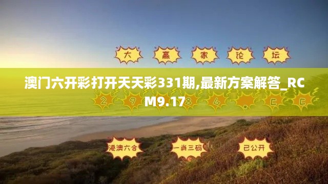 澳门六开彩打开天天彩331期,最新方案解答_RCM9.17