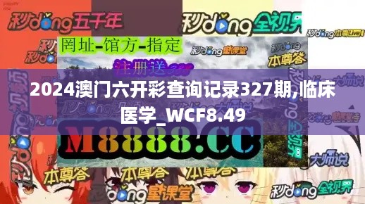 2024澳门六开彩查询记录327期,临床医学_WCF8.49