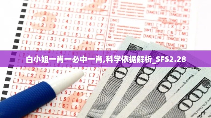 白小姐一肖一必中一肖,科学依据解析_SFS2.28