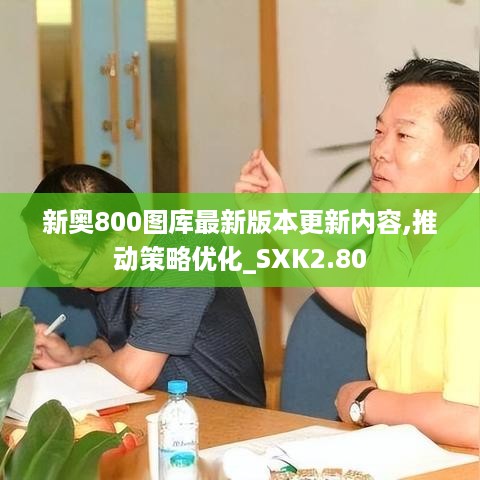 新奥800图库最新版本更新内容,推动策略优化_SXK2.80