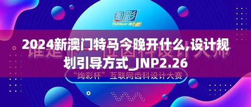 2024新澳门特马今晚开什么,设计规划引导方式_JNP2.26