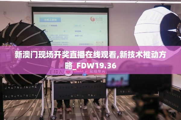 新澳门现场开奖直播在线观看,新技术推动方略_FDW19.36