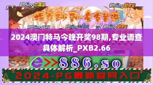 2024澳门特马今晚开奖98期,专业调查具体解析_PXB2.66