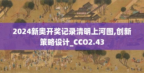 2024新奥开奖记录清明上河图,创新策略设计_CCO2.43