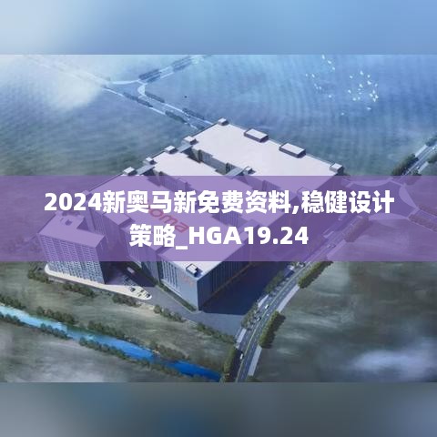 2024新奥马新免费资料,稳健设计策略_HGA19.24