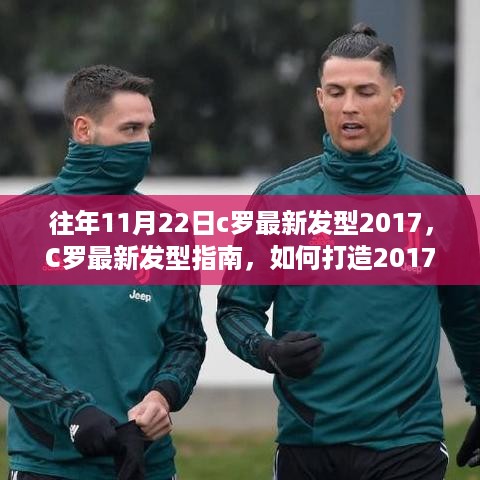 C罗最新发型指南，打造经典发型，引领潮流风向标（2017年11月22日版）