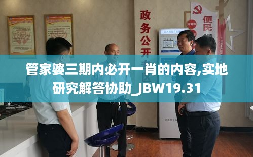 管家婆三期内必开一肖的内容,实地研究解答协助_JBW19.31