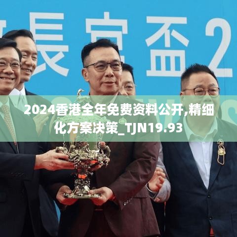 2024香港全年免费资料公开,精细化方案决策_TJN19.93