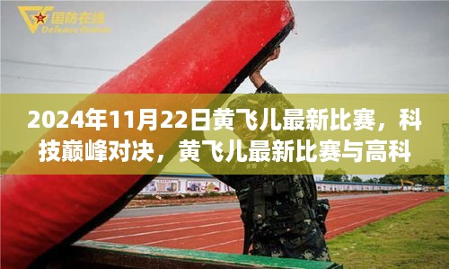 科技巅峰对决，黄飞儿最新比赛与高科技产品的完美融合纪实