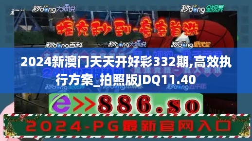 2024新澳门天天开好彩332期,高效执行方案_拍照版JDQ11.40