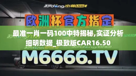 最准一肖一码100中特揭秘,实证分析细明数据_极致版CAR16.50