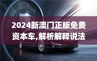 2024新澳门正版免费资本车,解析解释说法_终身版DBB13.78