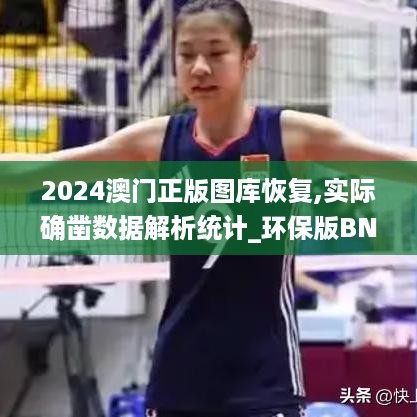 2024澳门正版图库恢复,实际确凿数据解析统计_环保版BNS13.19