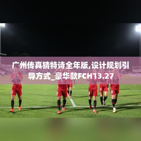 广州传真猜特诗全年版,设计规划引导方式_豪华款FCH13.27