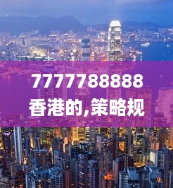 7777788888香港的,策略规划_优雅版KQS13.76