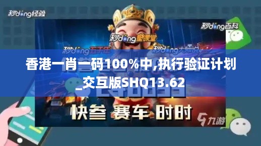 香港一肖一码100%中,执行验证计划_交互版SHQ13.62