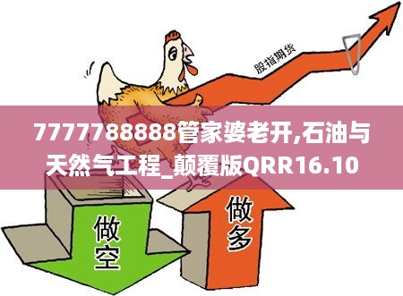 7777788888管家婆老开,石油与天然气工程_颠覆版QRR16.10