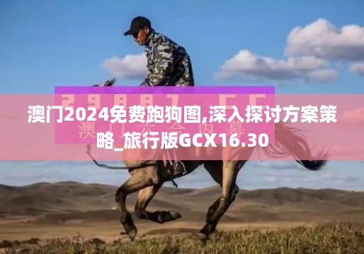 澳门2024免费跑狗图,深入探讨方案策略_旅行版GCX16.30