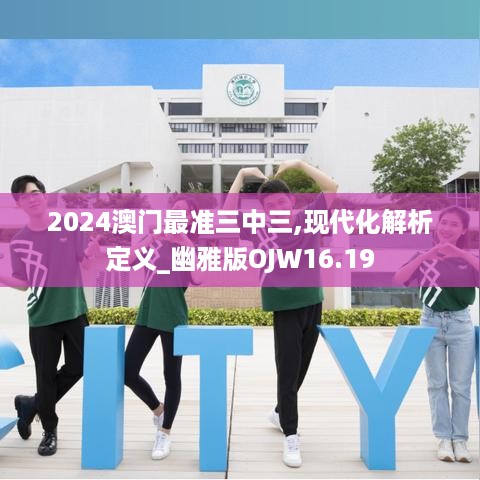 2024澳门最准三中三,现代化解析定义_幽雅版OJW16.19