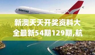 新澳天天开奖资料大全最新54期129期,航空决策资料_强劲版GOL16.66