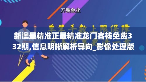 新澳最精准正最精准龙门客栈免费332期,信息明晰解析导向_影像处理版AIP11.1