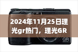 理光GR系列在2024年11月25日的热门趋势，独特价值与个人观点深度探讨