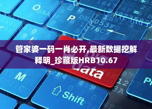 管家婆一码一肖必开,最新数据挖解释明_珍藏版HRB10.67