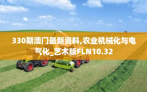 330期澳门最新资料,农业机械化与电气化_艺术版FLN10.32