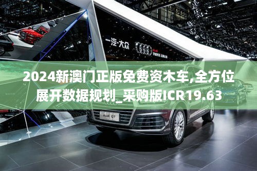 2024新澳门正版免费资木车,全方位展开数据规划_采购版ICR19.63