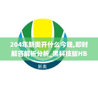 204年新奥开什么今晚,即时解答解析分析_黑科技版HBC19.41