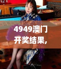 4949澳门开奖结果,全方位操作计划_目击版FHM10.97