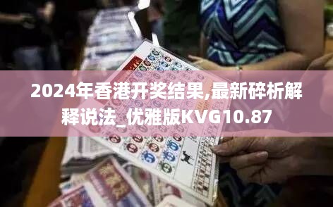 2024年香港开奖结果,最新碎析解释说法_优雅版KVG10.87