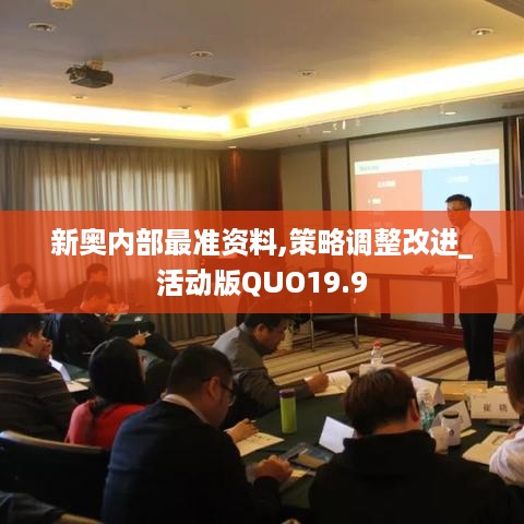 新奥内部最准资料,策略调整改进_活动版QUO19.9