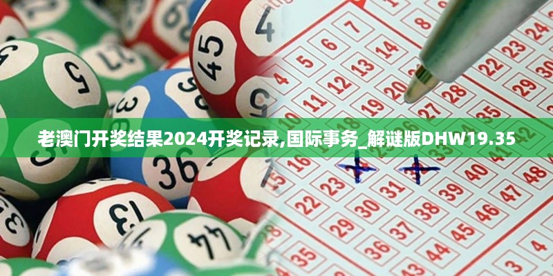 老澳门开奖结果2024开奖记录,国际事务_解谜版DHW19.35