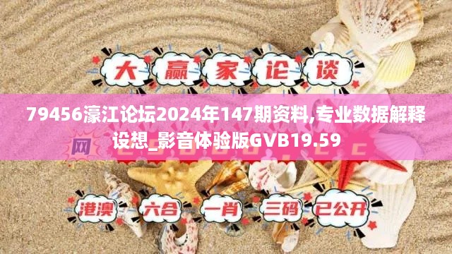 79456濠江论坛2024年147期资料,专业数据解释设想_影音体验版GVB19.59