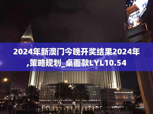 2024年新澳门今晚开奖结果2024年,策略规划_桌面款LYL10.54