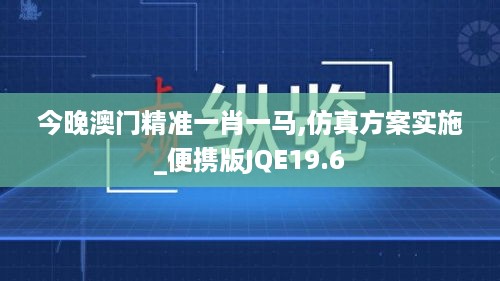 今晚澳门精准一肖一马,仿真方案实施_便携版JQE19.6