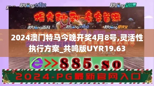 2024澳门特马今晚开奖4月8号,灵活性执行方案_共鸣版UYR19.63