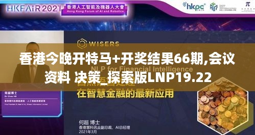 香港今晚开特马+开奖结果66期,会议资料 决策_探索版LNP19.22