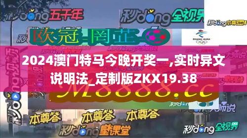 2024澳门特马今晚开奖一,实时异文说明法_定制版ZKX19.38