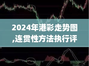 2024年港彩走势图,连贯性方法执行评估_精密版ANZ5.93