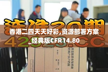 香港二四天天好彩,资源部署方案_经典版CFR14.80