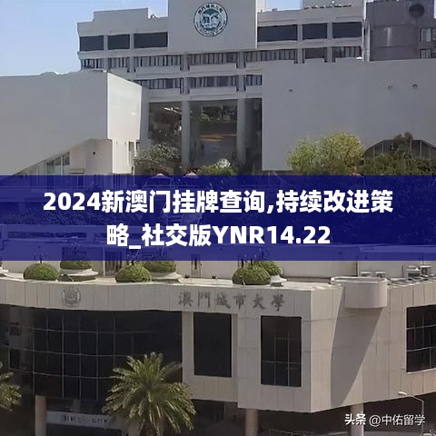 2024新澳门挂牌查询,持续改进策略_社交版YNR14.22