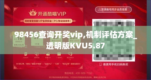 98456查询开奖vip,机制评估方案_透明版KVU5.87